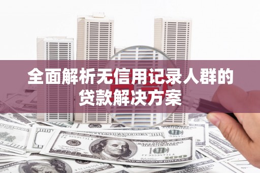 新会全面解析无信用记录人群的贷款解决方案