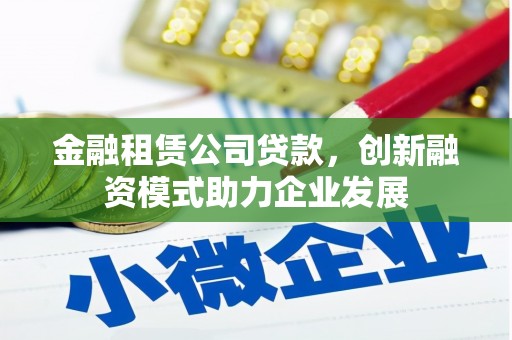 新会金融租赁公司贷款，创新融资模式助力企业发展