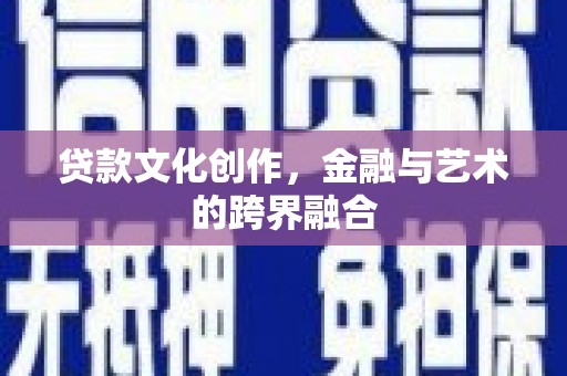 新会贷款文化创作，金融与艺术的跨界融合