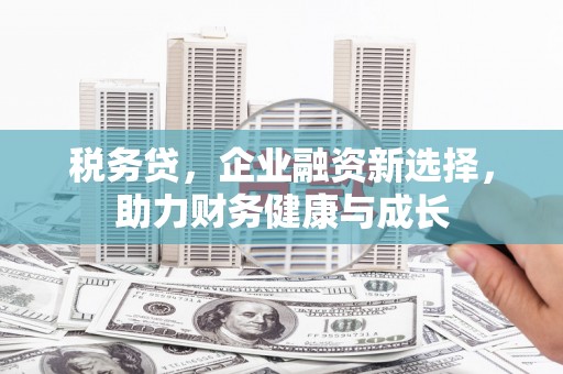 新会税务贷，企业融资新选择，助力财务健康与成长