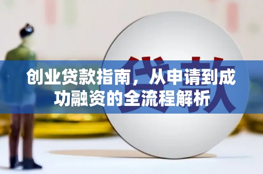 新会创业贷款指南，从申请到成功融资的全流程解析
