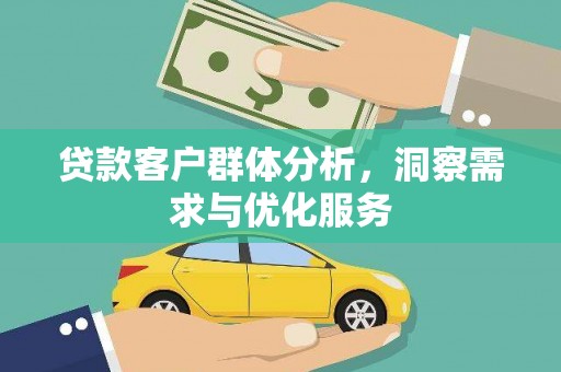 新会贷款客户群体分析，洞察需求与优化服务